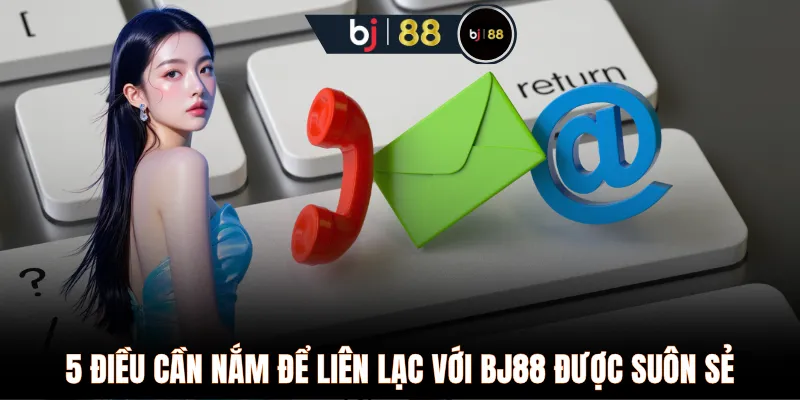 5 điều cần nắm để liên lạc với BJ88 được suôn sẻ