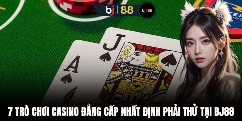 7 trò chơi Casino đẳng cấp nhất định phải thử tại BJ88 