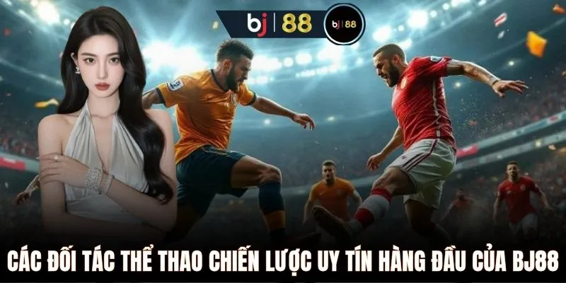 Các đối tác thể thao chiến lược uy tín hàng đầu của BJ88 
