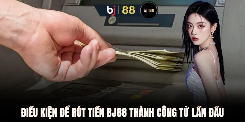 Điều kiện để rút tiền BJ88 thành công từ lần đầu