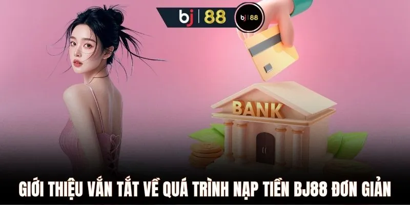 Giới thiệu vắn tắt về quá trình nạp tiền BJ88 đơn giản