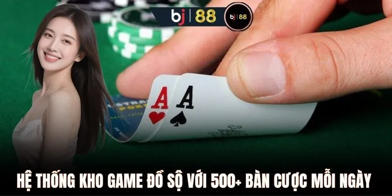 Hệ thống kho game đồ sộ với 500+ bàn cược mỗi ngày 