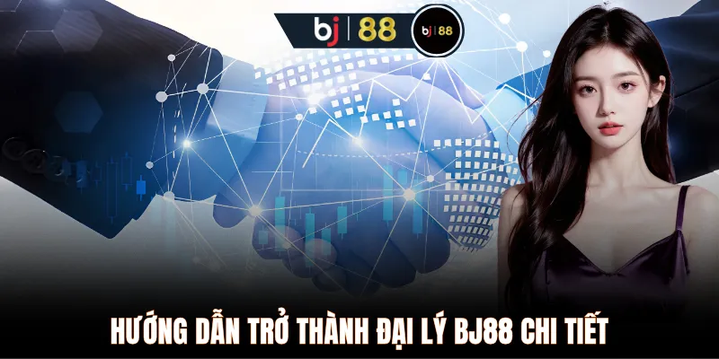 Hướng dẫn trở thành đại lý BJ88 chi tiết