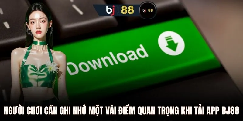 Người chơi cần ghi nhớ một vài điểm quan trọng khi tải app BJ88