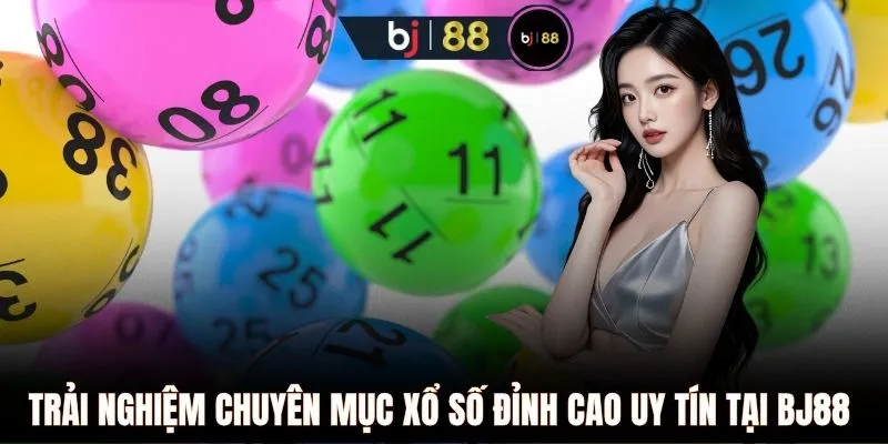 Trải nghiệm chuyên mục xổ số đỉnh cao uy tín tại BJ88 